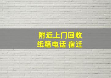 附近上门回收纸箱电话 宿迁